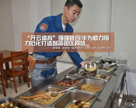 “开云体育”强强联合|华为助力恒力石化打造智简园区网络(图4) 开云体育