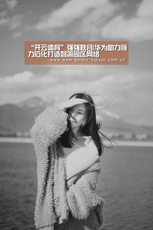 “开云体育”强强联合|华为助力恒力石化打造智简园区网络(图2) 开云体育
